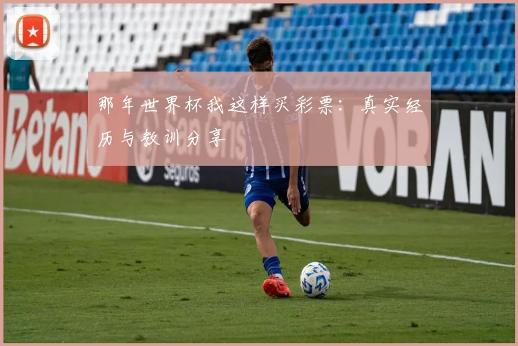 那年世界杯我这样买彩票：真实经历与教训分享